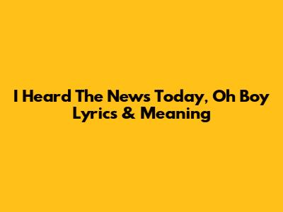 "I Heard The News Today, Oh Boy" Lyrics & Meaning