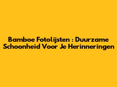 **Bamboe Fotolijsten**: Duurzame Schoonheid Voor Je Herinneringen