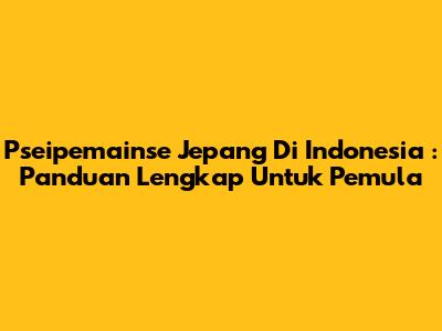 **Pseipemainse Jepang Di Indonesia**: Panduan Lengkap Untuk Pemula