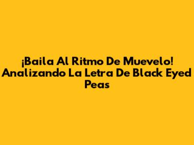 ¡Baila Al Ritmo De 'Muevelo'! Analizando La Letra De Black Eyed Peas
