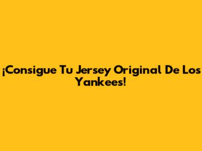 ¡Consigue Tu Jersey Original De Los Yankees!