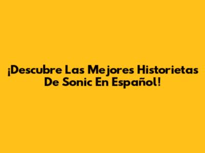 ¡Descubre Las Mejores Historietas De Sonic En Español!