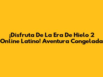 ¡Disfruta De La Era De Hielo 2 Online Latino! Aventura Congelada