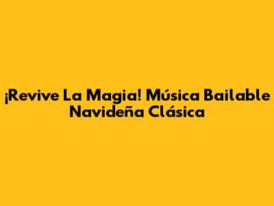 ¡Revive La Magia! Música Bailable Navideña Clásica