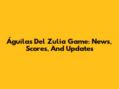 Águilas Del Zulia Game: News, Scores, And Updates