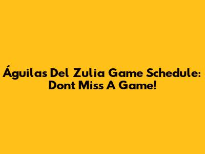 Águilas Del Zulia Game Schedule: Don't Miss A Game!