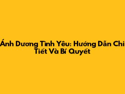 Ánh Dương Tình Yêu: Hướng Dẫn Chi Tiết Và Bí Quyết