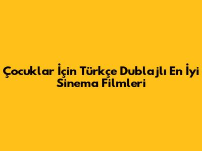 Çocuklar İçin Türkçe Dublajlı En İyi Sinema Filmleri