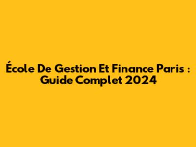École De Gestion Et Finance Paris : Guide Complet 2024