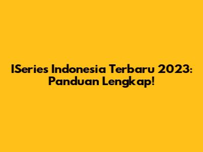  ISeries Indonesia Terbaru 2023: Panduan Lengkap!