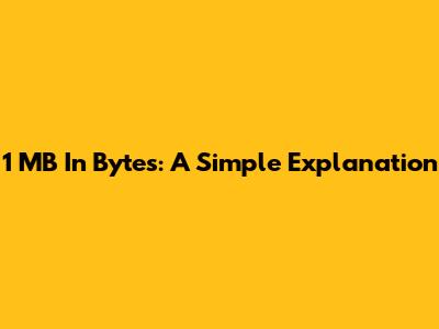 1 MB In Bytes: A Simple Explanation