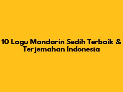 10 Lagu Mandarin Sedih Terbaik & Terjemahan Indonesia