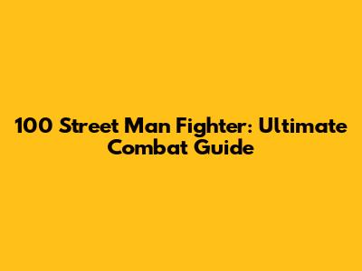 100 Street Man Fighter: Ultimate Combat Guide