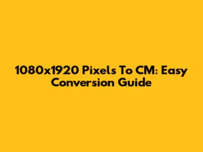 1080x1920 Pixels To CM: Easy Conversion Guide