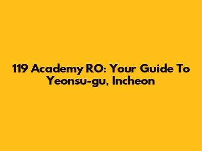 119 Academy RO: Your Guide To Yeonsu-gu, Incheon