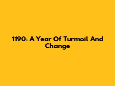 1190: A Year Of Turmoil And Change