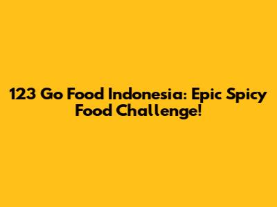 123 Go Food Indonesia: Epic Spicy Food Challenge!