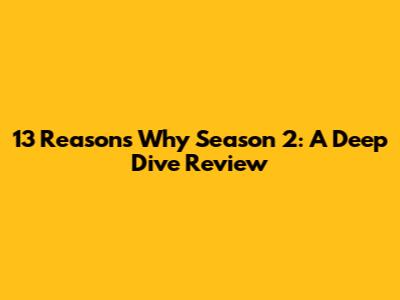 13 Reasons Why Season 2: A Deep Dive Review
