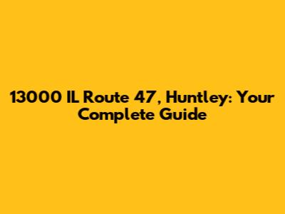 13000 IL Route 47, Huntley: Your Complete Guide