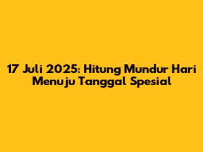 17 Juli 2025: Hitung Mundur Hari Menuju Tanggal Spesial