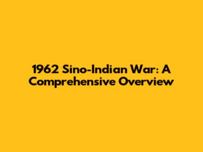 1962 Sino-Indian War: A Comprehensive Overview