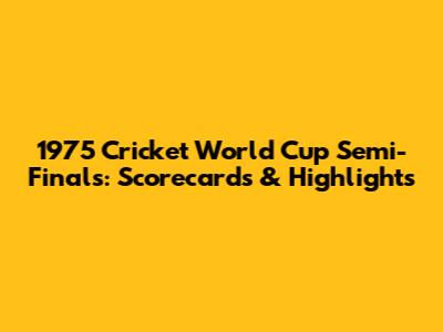 1975 Cricket World Cup Semi-Finals: Scorecards & Highlights