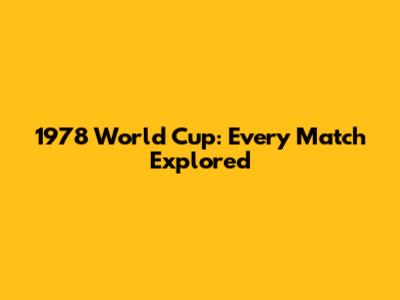 1978 World Cup: Every Match Explored