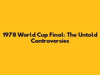 1978 World Cup Final: The Untold Controversies