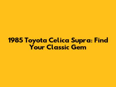 1985 Toyota Celica Supra: Find Your Classic Gem