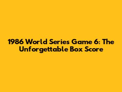 1986 World Series Game 6: The Unforgettable Box Score