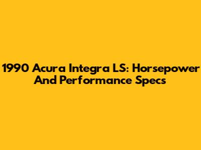 1990 Acura Integra LS: Horsepower And Performance Specs