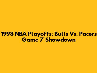 1998 NBA Playoffs: Bulls Vs. Pacers Game 7 Showdown