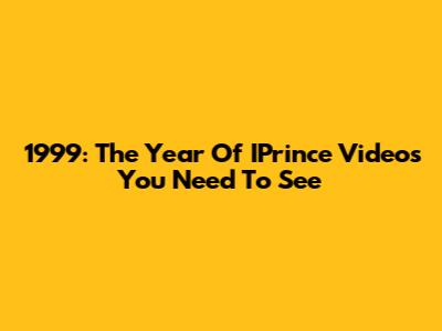 1999: The Year Of IPrince Videos You Need To See