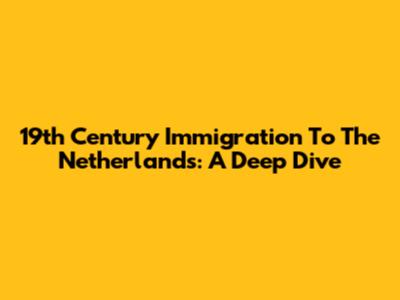 19th Century Immigration To The Netherlands: A Deep Dive
