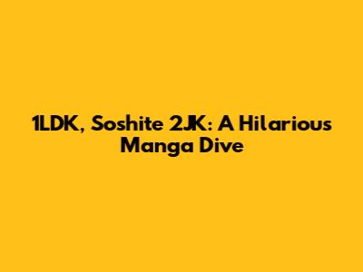 1LDK, Soshite 2JK: A Hilarious Manga Dive