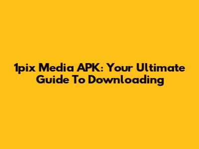 1pix Media APK: Your Ultimate Guide To Downloading