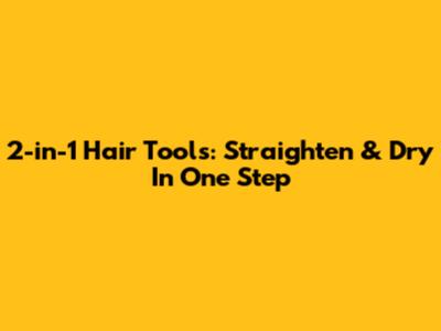2-in-1 Hair Tools: Straighten & Dry In One Step