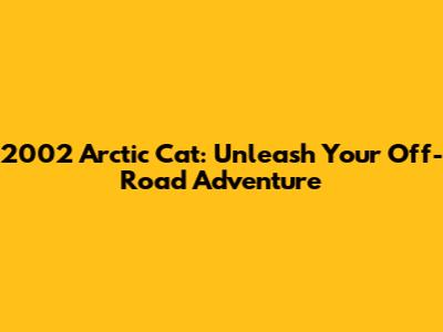 2002 Arctic Cat: Unleash Your Off-Road Adventure