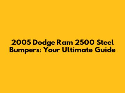 2005 Dodge Ram 2500 Steel Bumpers: Your Ultimate Guide