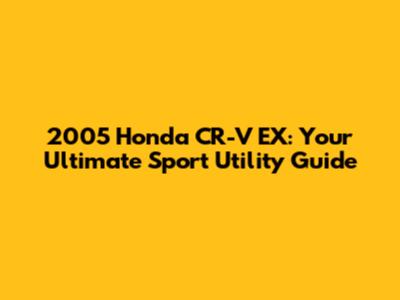 2005 Honda CR-V EX: Your Ultimate Sport Utility Guide