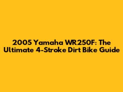 2005 Yamaha WR250F: The Ultimate 4-Stroke Dirt Bike Guide