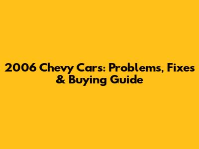 2006 Chevy Cars: Problems, Fixes & Buying Guide