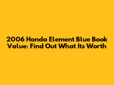 2006 Honda Element Blue Book Value: Find Out What It's Worth