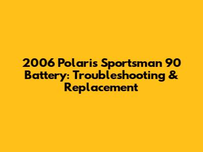 2006 Polaris Sportsman 90 Battery: Troubleshooting & Replacement