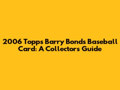 2006 Topps Barry Bonds Baseball Card: A Collector's Guide