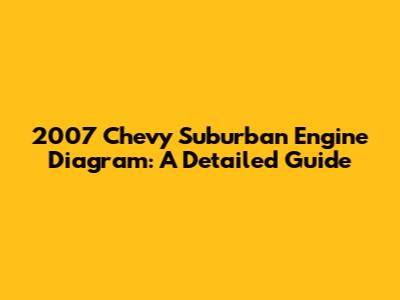 2007 Chevy Suburban Engine Diagram: A Detailed Guide
