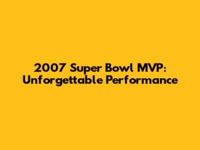 2007 Super Bowl MVP: Unforgettable Performance