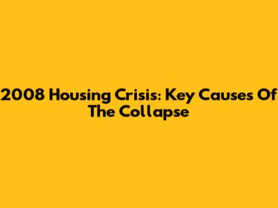 2008 Housing Crisis: Key Causes Of The Collapse
