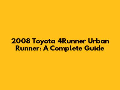 2008 Toyota 4Runner Urban Runner: A Complete Guide