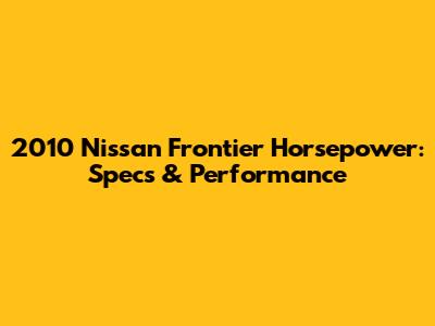 2010 Nissan Frontier Horsepower: Specs & Performance